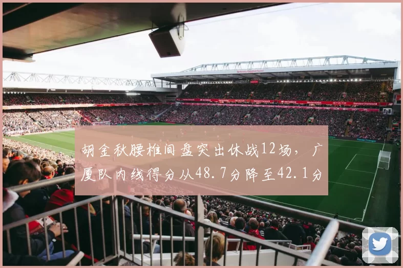 胡金秋腰椎间盘突出休战12场,广厦队内线得分从48.7分降至42.1分