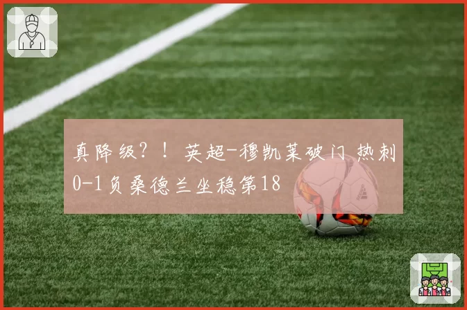 真降级?!英超-穆凯莱破门 热刺0-1负桑德兰坐稳第18