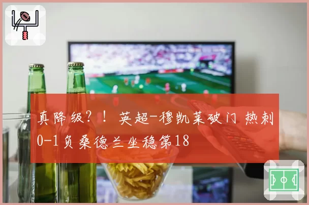 真降级?!英超-穆凯莱破门 热刺0-1负桑德兰坐稳第18