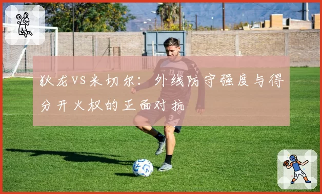 狄龙vs米切尔：外线防守强度与得分开火权的正面对抗