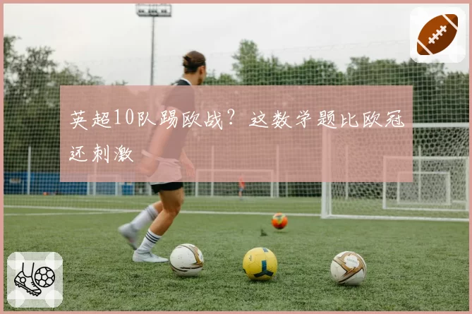 英超10队踢欧战？这数学题比欧冠还刺激