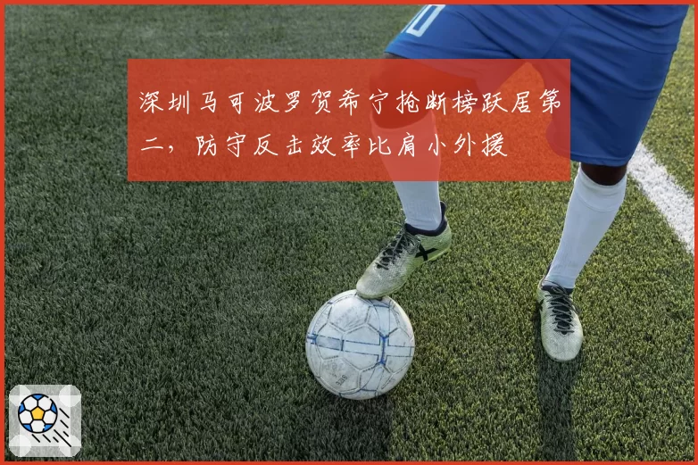 深圳马可波罗贺希宁抢断榜跃居第二，防守反击效率比肩小外援