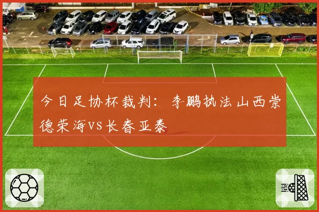 今日足协杯裁判:李鹏执法山西崇德荣海vs长春亚泰