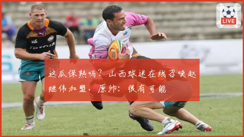 这瓜保熟吗？山西球迷在线召唤赵继伟加盟，原帅：很有可能