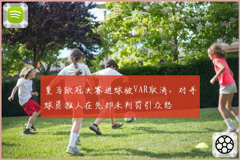 皇马欧冠决赛进球被VAR取消,对手球员推人在先却未判罚引众怒