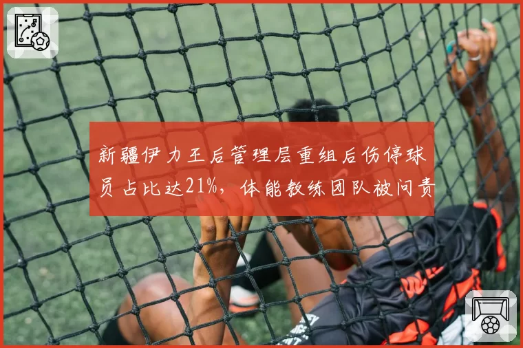 新疆伊力王后管理层重组后伤停球员占比达21%,体能教练团队被问责