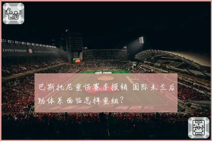 巴斯托尼重伤赛季报销 国际米兰后防体系面临怎样重组？